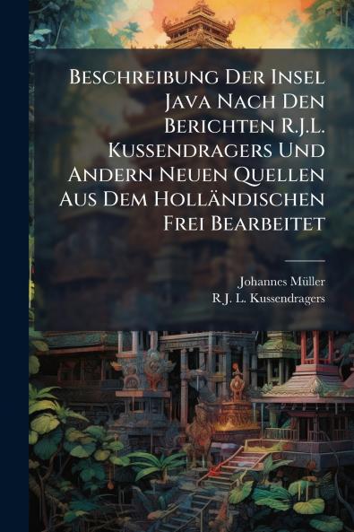Beschreibung Der Insel Java Nach Den Berichten R.J.L. Kussendragers Und Andern Neuen Quellen Aus Dem Holländischen Frei Bearbeitet