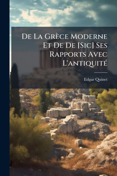 De La Grèce Moderne Et De De [Sic] Ses Rapports Avec L'antiquité