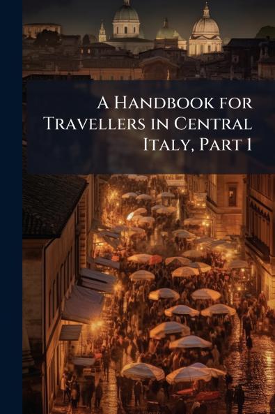 A Handbook for Travellers in Central Italy Part 1