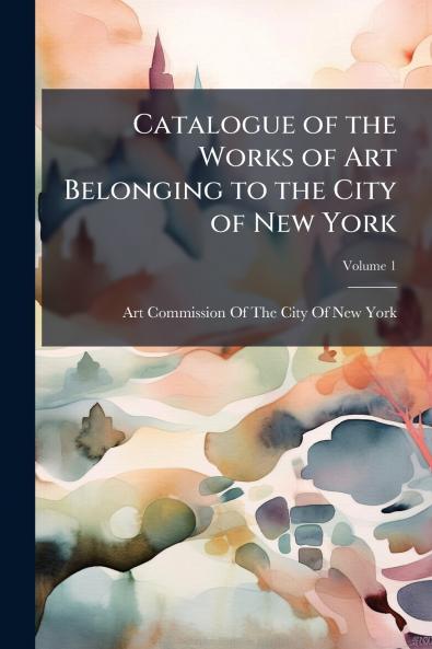 Catalogue of the Works of Art Belonging to the City of New York; Volume 1