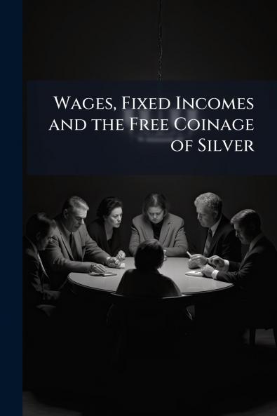 Wages Fixed Incomes and the Free Coinage of Silver