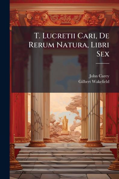 T. Lucretii Cari De Rerum Natura Libri Sex
