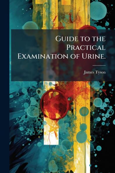 Guide to the Practical Examination of Urine.