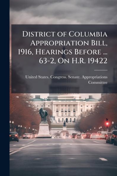 District of Columbia Appropriation Bill 1916 Hearings Before ... 63-2 On H.R. 19422