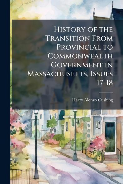 History of the Transition From Provincial to Commonwealth Government in Massachusetts Issues 17-18