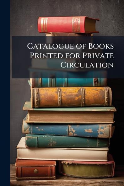 Catalogue of Books Printed for Private Circulation