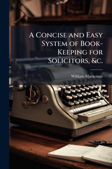 A Concise and Easy System of Book-Keeping for Solicitors &c.