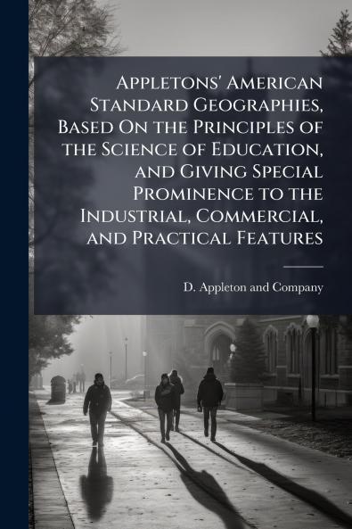 Appletons' American Standard Geographies Based On the Principles of the Science of Education and Giving Special Prominence to the Industrial Commercial and Practical Features