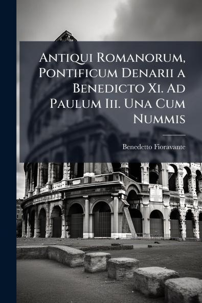 Antiqui Romanorum Pontificum Denarii a Benedicto Xi. Ad Paulum Iii. Una Cum Nummis