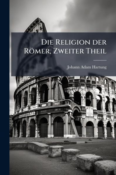 Die Religion der Römer Zweiter Theil