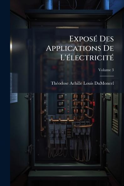 Exposé Des Applications De L'électricité; Volume 3