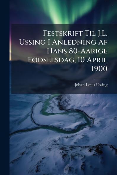 Festskrift Til J.L. Ussing I Anledning Af Hans 80-Aarige Fødselsdag 10 April 1900