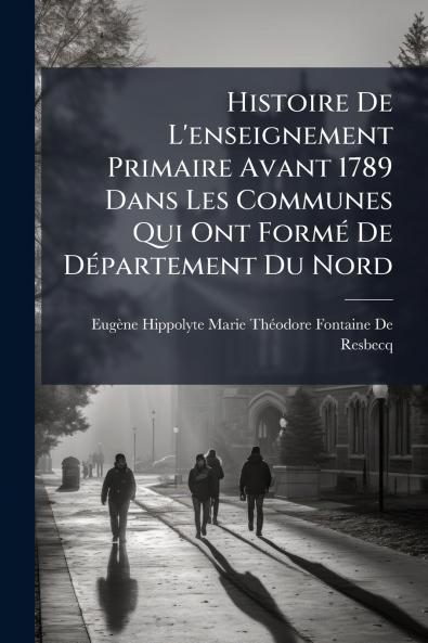 Histoire De L'enseignement Primaire Avant 1789 Dans Les Communes Qui Ont Formé De Département Du Nord