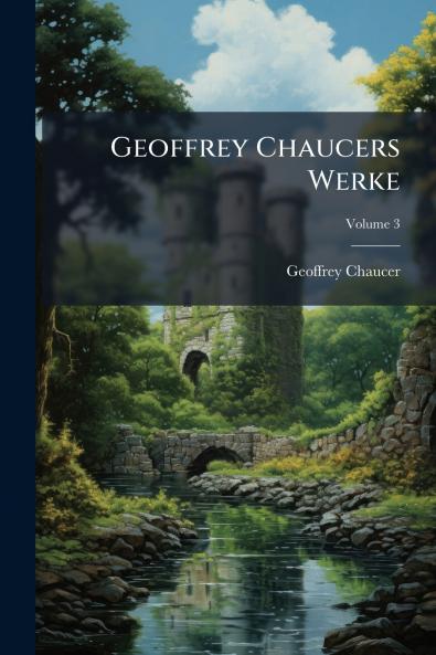 Geoffrey Chaucers Werke; Volume 3