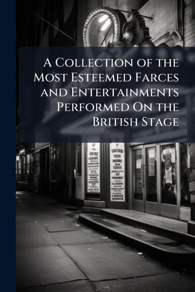 A Collection of the Most Esteemed Farces and Entertainments Performed On the British Stage