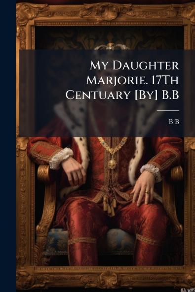 My Daughter Marjorie. 17Th Centuary [By] B.B