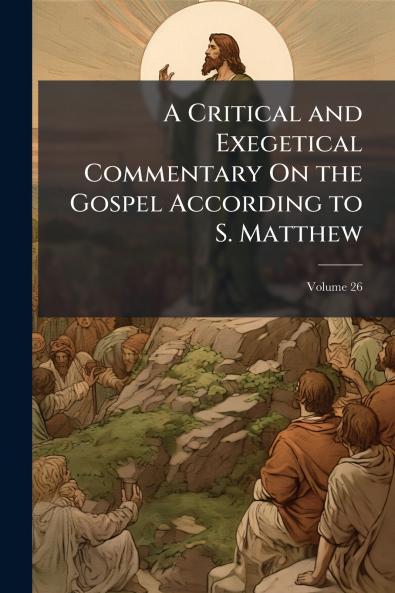 A Critical and Exegetical Commentary On the Gospel According to S. Matthew; Volume 26