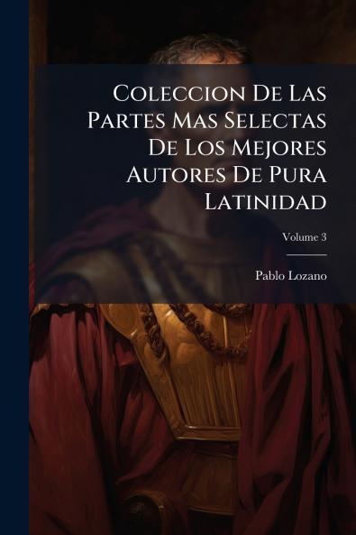 Coleccion De Las Partes Mas Selectas De Los Mejores Autores De Pura Latinidad