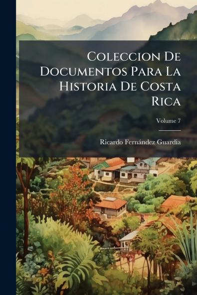 Coleccion De Documentos Para La Historia De Costa Rica; Volume 7