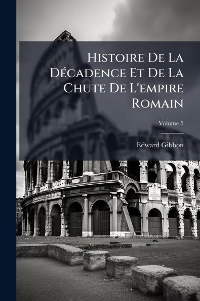 Histoire De La Décadence Et De La Chute De L'empire Romain; Volume 5
