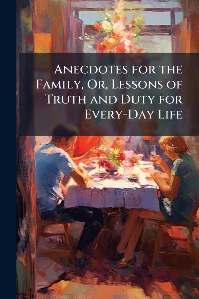 Anecdotes for the Family Or Lessons of Truth and Duty for Every-Day Life