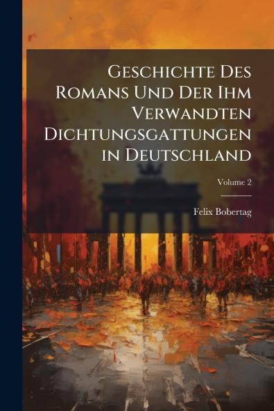 Geschichte Des Romans Und Der Ihm Verwandten Dichtungsgattungen in Deutschland; Volume 2