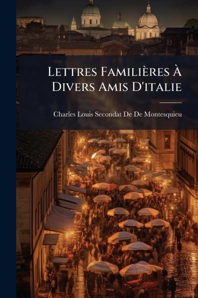 Lettres Familières À Divers Amis D'italie