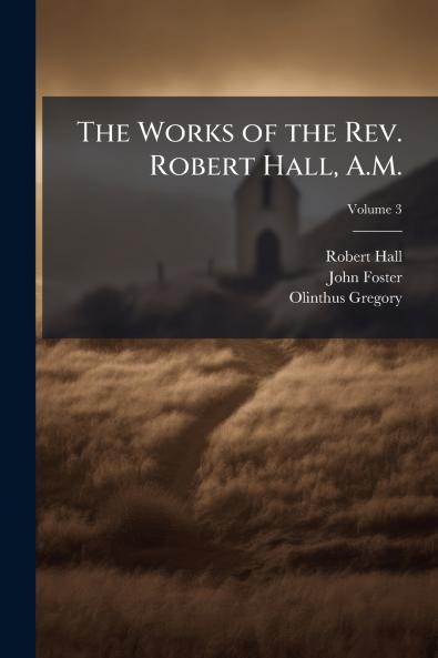 The Works of the Rev. Robert Hall A.M.