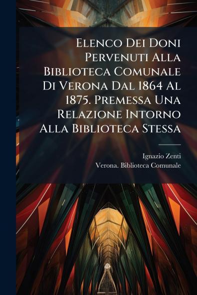 Elenco Dei Doni Pervenuti Alla Biblioteca Comunale Di Verona Dal 1864 Al 1875. Premessa Una Relazione Intorno Alla Biblioteca Stessa