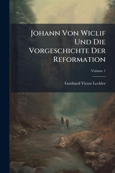 Johann Von Wiclif Und Die Vorgeschichte Der Reformation; Volume 1
