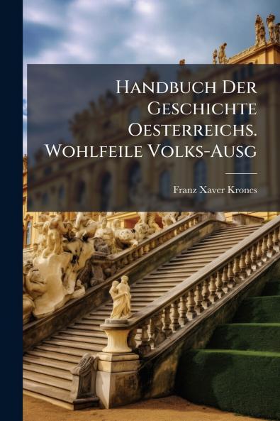 Handbuch Der Geschichte Oesterreichs. Wohlfeile Volks-Ausg