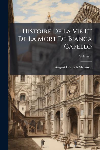 Histoire De La Vie Et De La Mort De Bianca Capello; Volume 1