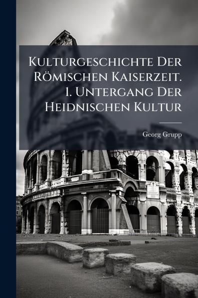 Kulturgeschichte Der Römischen Kaiserzeit. 1. Untergang Der Heidnischen Kultur