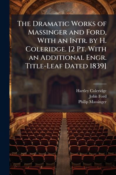 The Dramatic Works of Massinger and Ford With an Intr. by H. Coleridge. [2 Pt. With an Additional Engr. Title-Leaf Dated 1839]