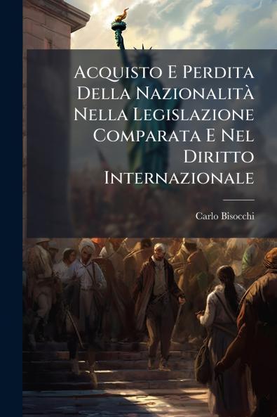 Acquisto E Perdita Della Nazionalità Nella Legislazione Comparata E Nel Diritto Internazionale