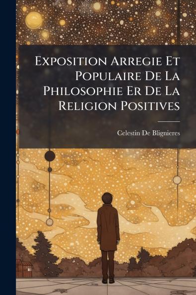 Exposition Arregie Et Populaire De La Philosophie Er De La Religion Positives
