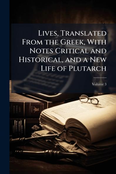 Lives Translated From the Greek With Notes Critical and Historical and a New Life of Plutarch; Volume 3