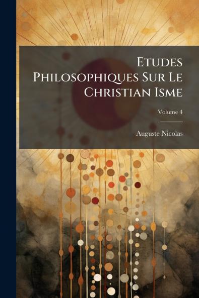 Etudes Philosophiques Sur Le Christian Isme; Volume 4