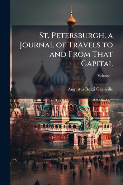 St. Petersburgh a Journal of Travels to and From That Capital; Volume 1