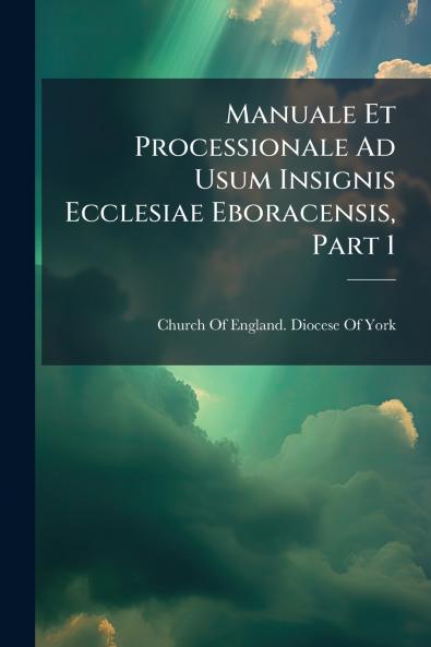 Manuale Et Processionale Ad Usum Insignis Ecclesiae Eboracensis Part 1