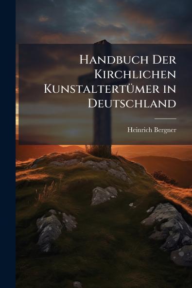 Handbuch Der Kirchlichen Kunstaltertümer in Deutschland