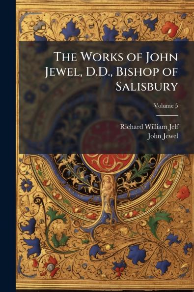 The Works of John Jewel D.D. Bishop of Salisbury; Volume 5