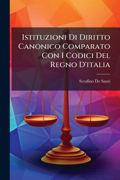 Istituzioni Di Diritto Canonico Comparato Con I Codici Del Regno D'italia