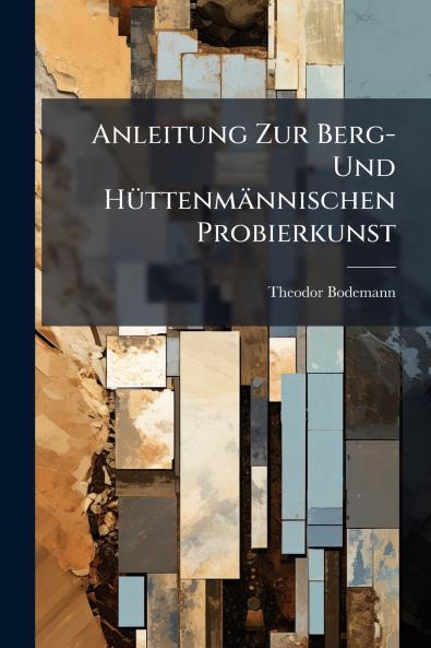 Anleitung Zur Berg- Und Hüttenmännischen Probierkunst