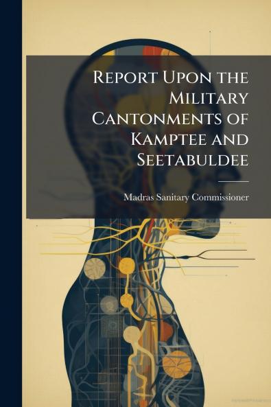 Report Upon the Military Cantonments of Kamptee and Seetabuldee