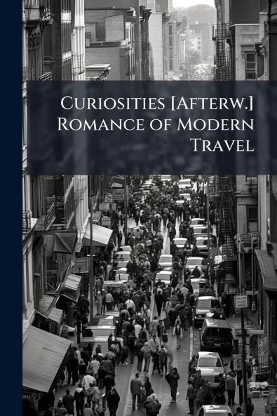 Curiosities [Afterw.] Romance of Modern Travel