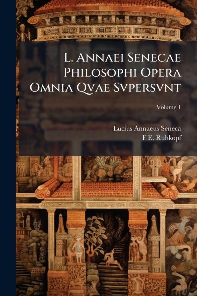 L. Annaei Senecae Philosophi Opera Omnia Qvae Svpersvnt; Volume 1