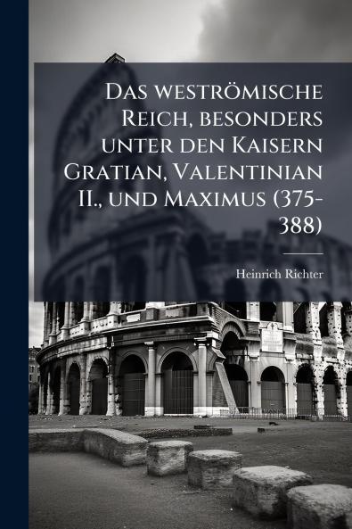 Das weströmische Reich besonders unter den Kaisern Gratian Valentinian II. und Maximus (375-388)