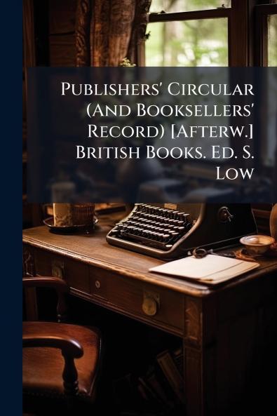 Publishers' Circular (And Booksellers' Record) [Afterw.] British Books. Ed. S. Low