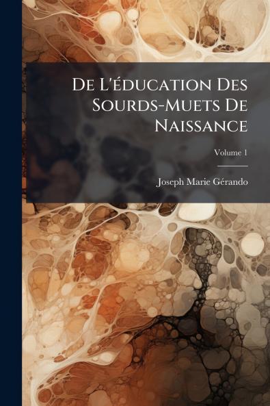 De L'éducation Des Sourds-Muets De Naissance; Volume 1